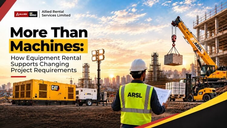 More Than Machines: How Equipment Rental Supports Changing Project Requirements