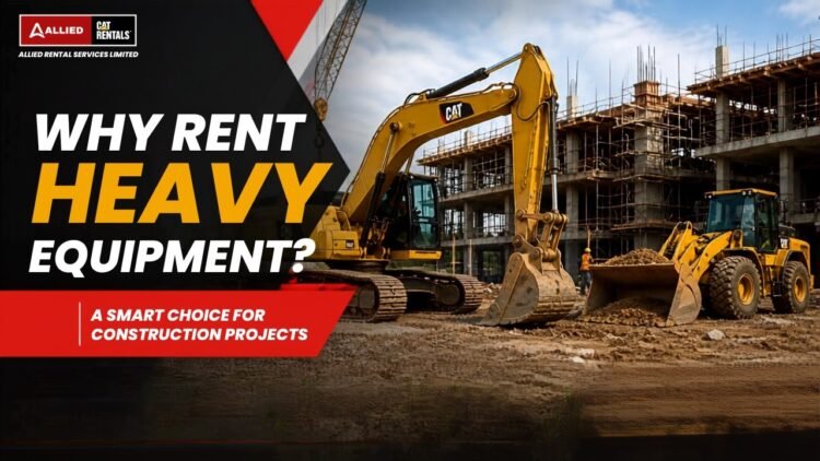 Why Renting Heavy Equipment Is a Smart Choice for Construction Projects